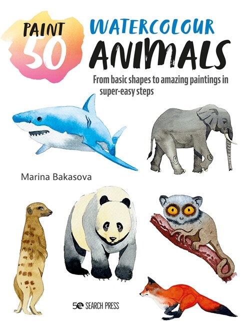 Paint 50: Watercolour Animals : From Basic Shapes to Amazing Paintings in Super-Easy Steps (Paperback)