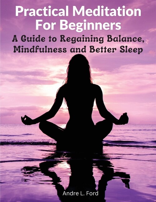 Practical Meditation For Beginners: A Guide to Regaining Balance, Mindfulness and Better Sleep (Paperback)