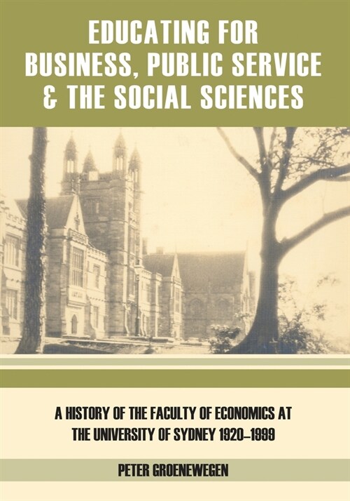 Educating for Business, Public Service and the Social Sciences: A History of the Faculty of Economics at the University of Sydney 1920-1999 (Paperback)