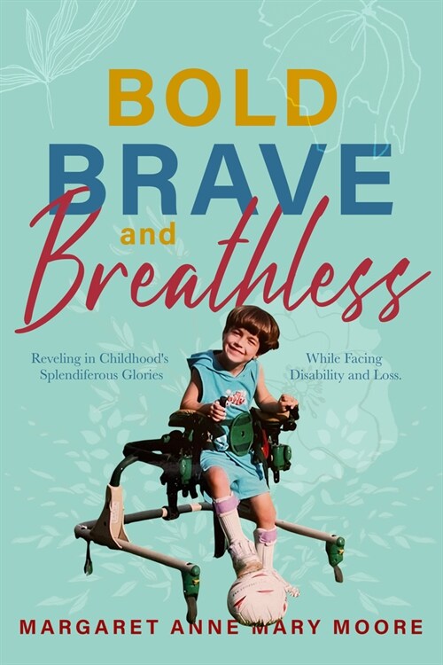 Bold, Brave, and Breathless: Reveling in Childhoods Splendiferous Glories While Facing Disability and Loss (Paperback)