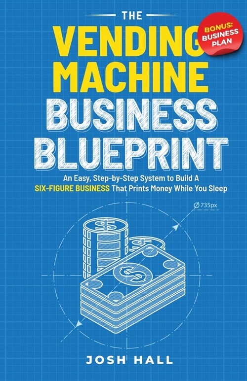 The Vending Machine Business Blueprint: An Easy, Step-by-Step System to Build A Six-Figure Business That Prints Money While You Sleep (Paperback)