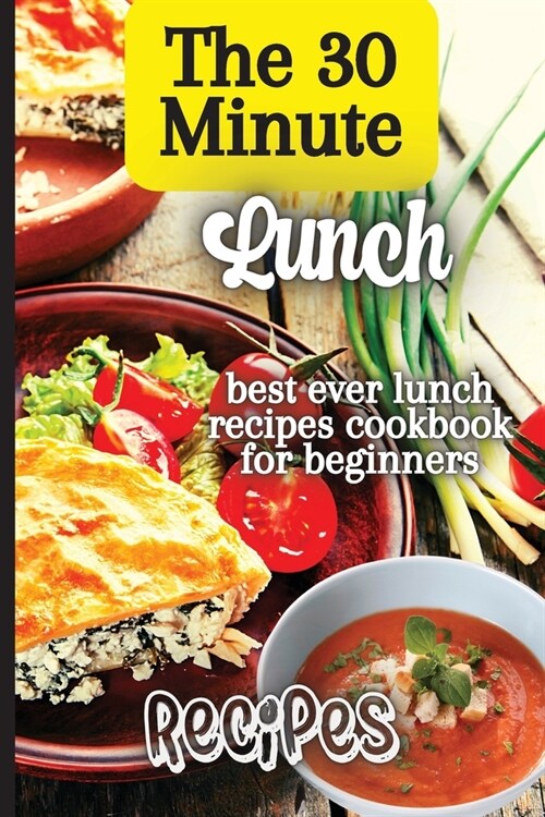 The 30 Minute Lunch Recipes: Creative, Tasty, Easy Recipes for Every Meal (Paperback)