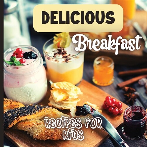 Delicious Breakfast Recipes: A breakfast recipes book for kids, Healthy and easy meals, is the perfect cookbook to get your little ones excited a (Paperback)