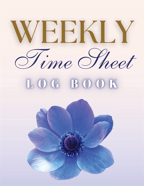 Weekly Time Sheet Log Book: Record Work Hours for Employees, Small Business, and Personal Use (Blue Flower) (Paperback)