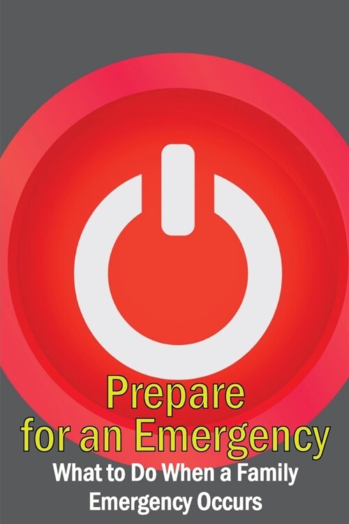 Prepare for an Emergency: What to Do When a Family Emergency Occurs (Paperback)