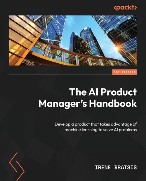 The AI Product Managers Handbook: Develop a product that takes advantage of machine learning to solve AI problems (Paperback)