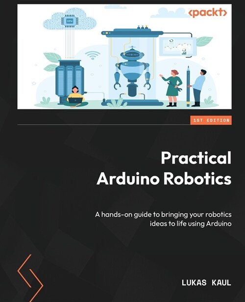 Practical Arduino Robotics: A hands-on guide to bringing your robotics ideas to life using Arduino (Paperback)