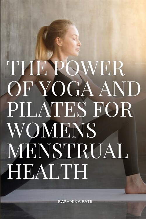 The Power of Yoga and Pilates for Womens Menstrual Health (Paperback)