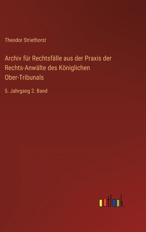 Archiv f? Rechtsf?le aus der Praxis der Rechts-Anw?te des K?iglichen Ober-Tribunals: 5. Jahrgang 2. Band (Hardcover)