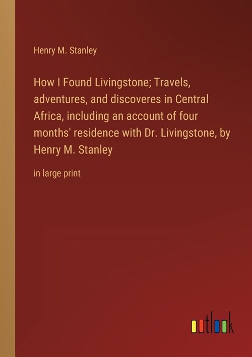 How I Found Livingstone; Travels, adventures, and discoveres in Central Africa, including an account of four months residence with Dr. Livingstone, b (Paperback)