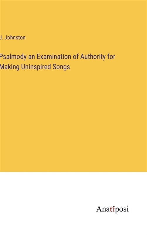 Psalmody an Examination of Authority for Making Uninspired Songs (Hardcover)