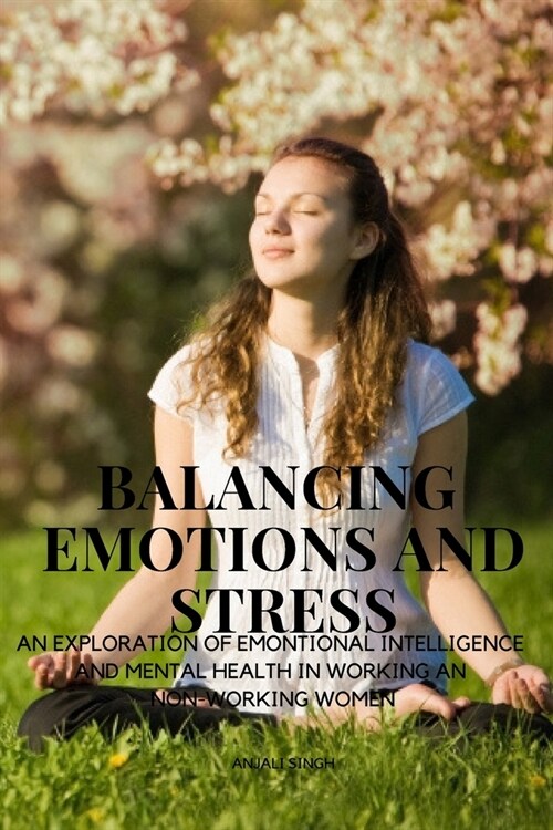 Balancing Emotions and Stress - An exploration of emotional intelligence and Mental health in working and non working women (Paperback)