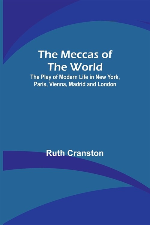 The Meccas of the World; The Play of Modern Life in New York, Paris, Vienna, Madrid and London (Paperback)