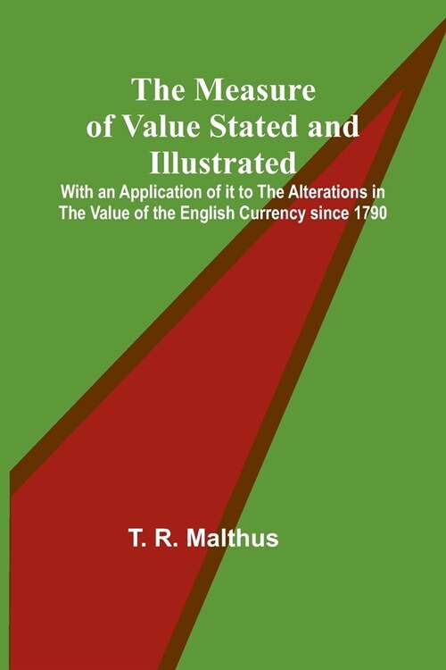 The Measure of Value Stated and Illustrated; With an Application of it to the Alterations in the Value of the English Currency since 1790 (Paperback)