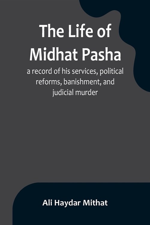 The life of Midhat Pasha; a record of his services, political reforms, banishment, and judicial murder (Paperback)