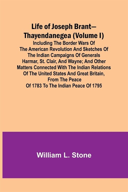 Life of Joseph Brant-Thayendanegea (Volume I): Including the Border Wars of the American Revolution and Sketches of the Indian Campaigns of Generals H (Paperback)