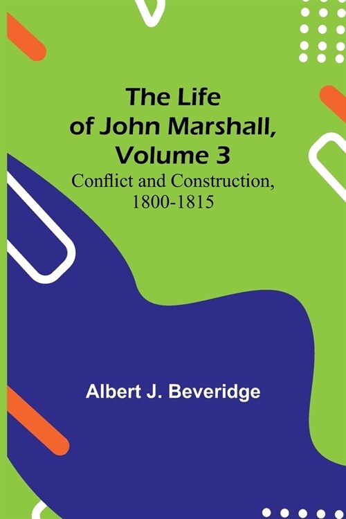 The Life of John Marshall, Volume 3: Conflict and construction, 1800-1815 (Paperback)