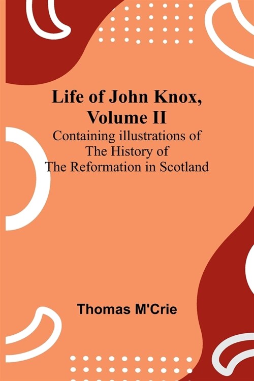 Life of John Knox, Volume II: Containing Illustrations of the History of the Reformation in Scotland (Paperback)