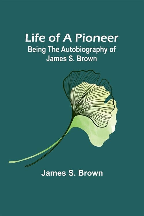 Life of a Pioneer: Being the Autobiography of James S. Brown (Paperback)