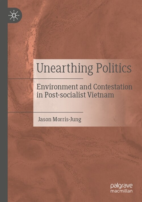 Unearthing Politics: Environment and Contestation in Post-Socialist Vietnam (Paperback, 2021)
