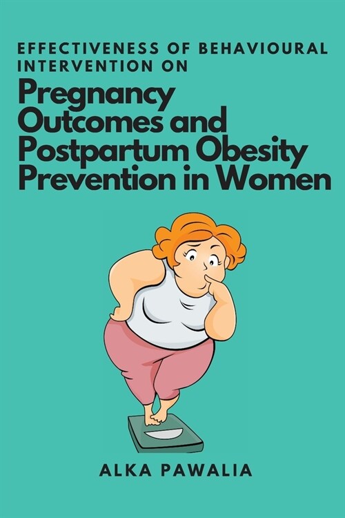 Effectiveness of Behavioural Intervention on Pregnancy Outcomes and Postpartum Obesity Prevention in Women (Paperback)