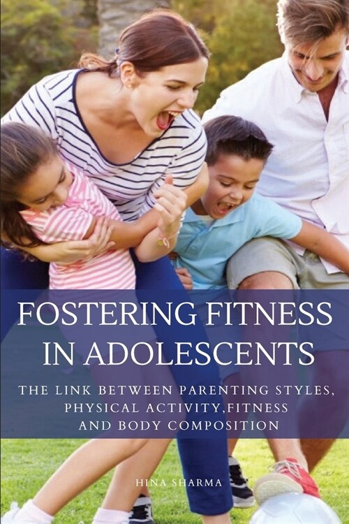 Fostering Fitness in Adolescents -The Link between Parenting Styles, Physical Activity, Fitness and Body Composition (Paperback)