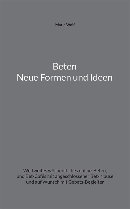 Beten - Neue Formen und Ideen: Weltweites w?hentliches online-Beten, und Bet-Caf? mit angeschlossener Bet-Klause und auf Wunsch mit Gebets-Begleite (Paperback)