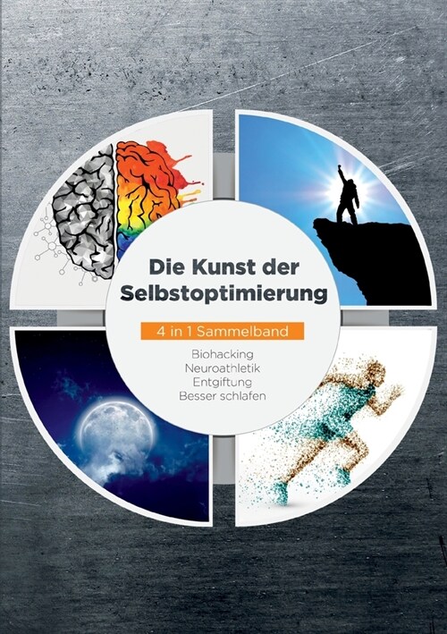 Die Kunst der Selbstoptimierung - 4 in 1 Sammelband: Biohacking Neuroathletik Entgiftung Besser schlafen (Paperback)