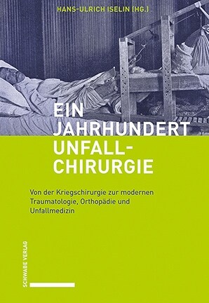 Ein Jahrhundert Unfallchirurgie: Von Der Kriegschirurgie Zur Modernen Traumatologie, Orthopadie Und Unfallmedizin (Hardcover)