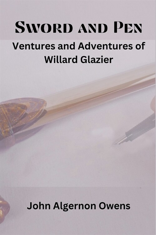 Sword and Pen: Ventures and Adventures of Willard Glazier (Paperback)