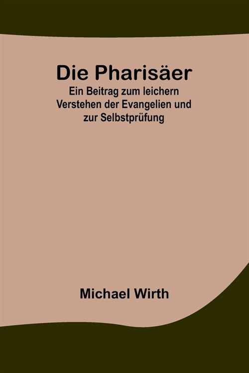 Die Pharis?r; Ein Beitrag zum leichern Verstehen der Evangelien und zur Selbstpr?ung (Paperback)