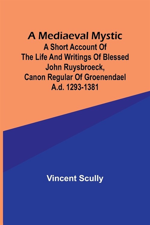 A Mediaeval Mystic; A Short Account of the Life and Writings of Blessed John Ruysbroeck, Canon Regular of Groenendael A.D. 1293-1381 (Paperback)