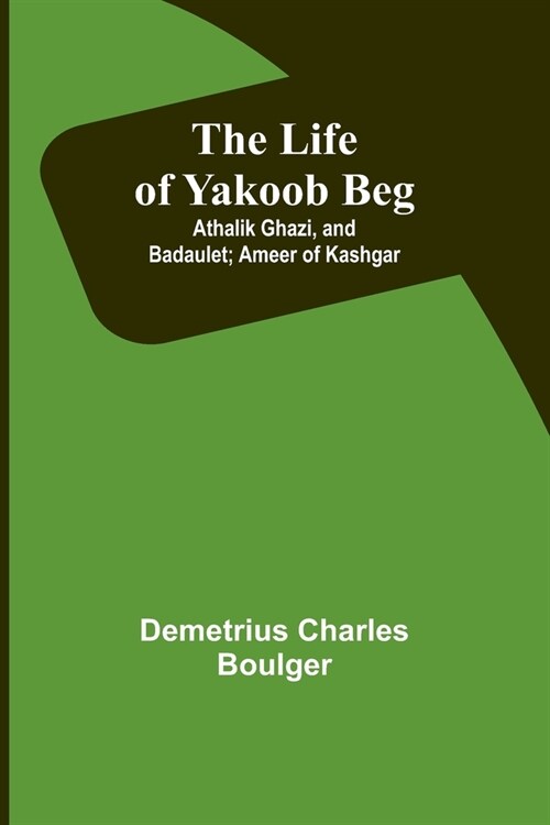 The Life of Yakoob Beg; Athalik Ghazi, and Badaulet; Ameer of Kashgar (Paperback)