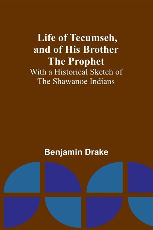 Life of Tecumseh, and of His Brother the Prophet: With a Historical Sketch of the Shawanoe Indians (Paperback)