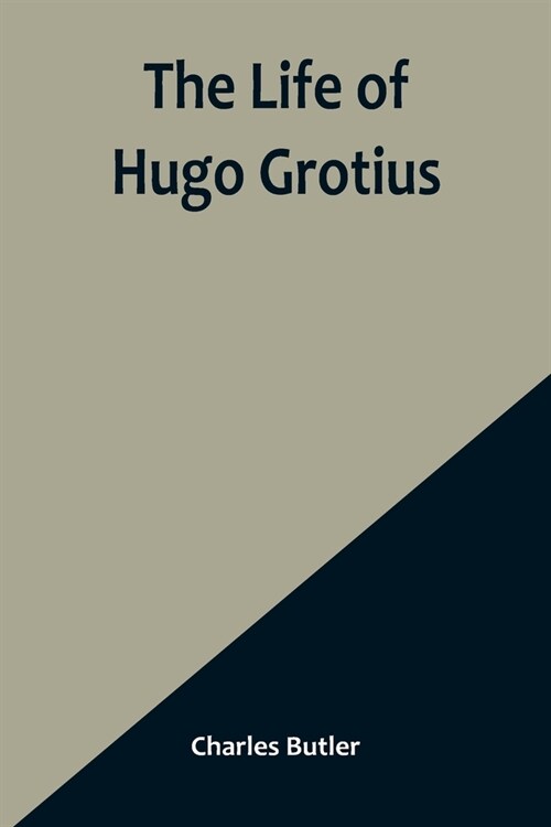 The Life of Hugo Grotius: With Brief Minutes of the Civil, Ecclesiastical, and Literary History of the Netherlands (Paperback)