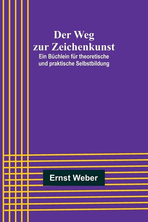 Der Weg zur Zeichenkunst; Ein B?hlein f? theoretische und praktische Selbstbildung (Paperback)