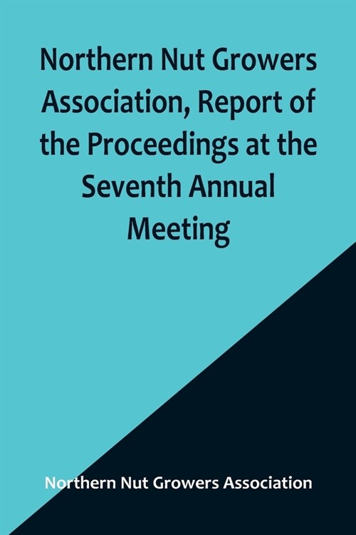 Northern Nut Growers Association, Report of the Proceedings at the Seventh Annual Meeting; Washington, D. C. September 8 and 9, 1916. (Paperback)