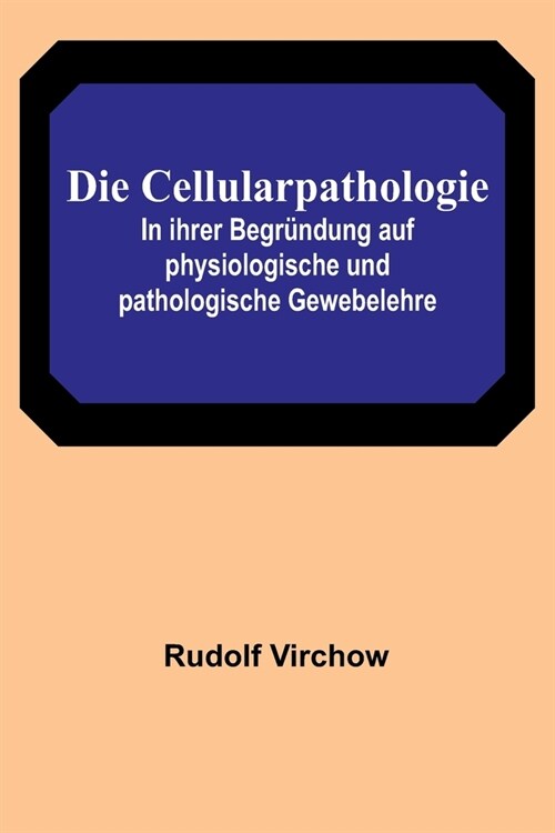 Die Cellularpathologie; In ihrer Begr?dung auf physiologische und pathologische Gewebelehre (Paperback)