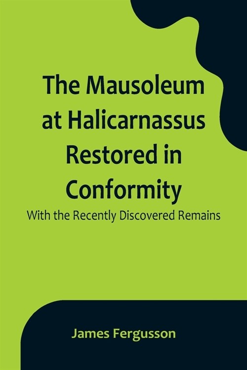 The Mausoleum at Halicarnassus Restored in Conformity With the Recently Discovered Remains (Paperback)