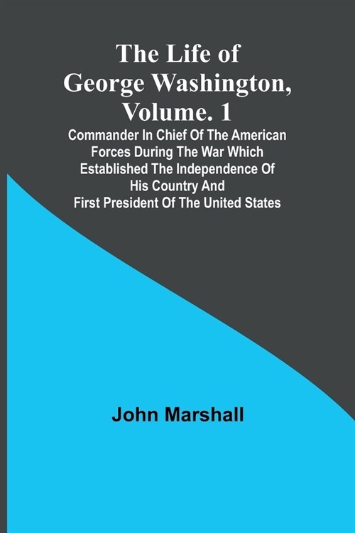 The Life of George Washington, Volume. 1: Commander in Chief of the American Forces During the War which Established the Independence of his Country a (Paperback)