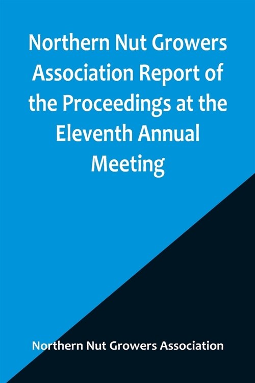 Northern Nut Growers Association Report of the Proceedings at the Eleventh Annual Meeting; Washington, D. C. October 7 and 8, 1920 (Paperback)