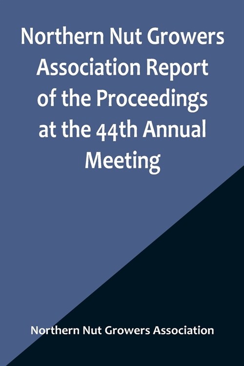 Northern Nut Growers Association Report of the Proceedings at the 44th Annual Meeting; Rochester, N.Y. August 31 and September 1, 1953 (Paperback)