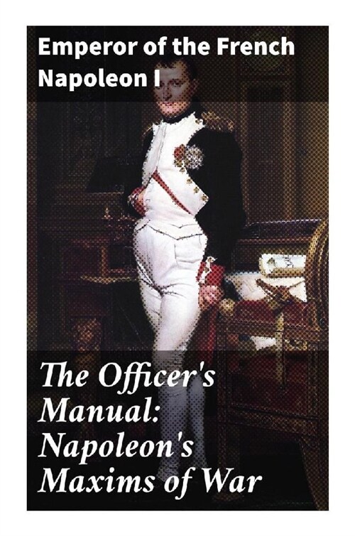 The Officers Manual: Napoleons Maxims of War (Paperback)
