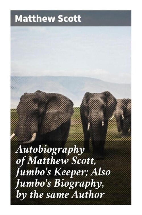 Autobiography of Matthew Scott, Jumbos Keeper; Also Jumbos Biography, by the same Author (Paperback)