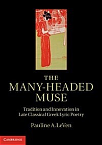 The Many-Headed Muse : Tradition and Innovation in Late Classical Greek Lyric Poetry (Hardcover)