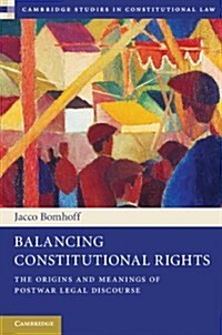 Balancing Constitutional Rights : The Origins and Meanings of Postwar Legal Discourse (Hardcover)