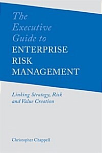 The Executive Guide to Enterprise Risk Management : Linking Strategy, Risk and Value Creation (Hardcover)