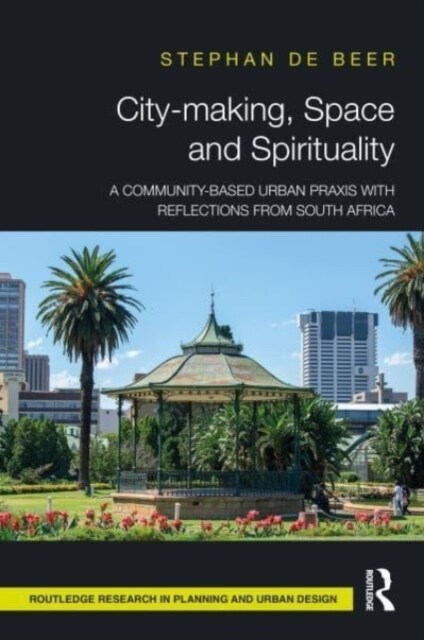 City-making, Space and Spirituality : A Community-Based Urban Praxis with Reflections from South Africa (Hardcover)