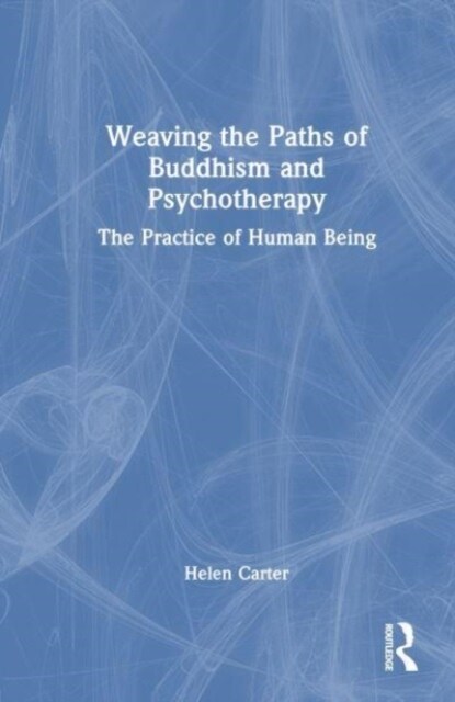 Weaving the Paths of Buddhism and Psychotherapy : The Practice of Human Being (Hardcover)