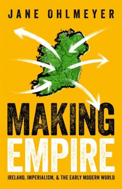 Making Empire : Ireland, Imperialism, and the Early Modern World (Hardcover)